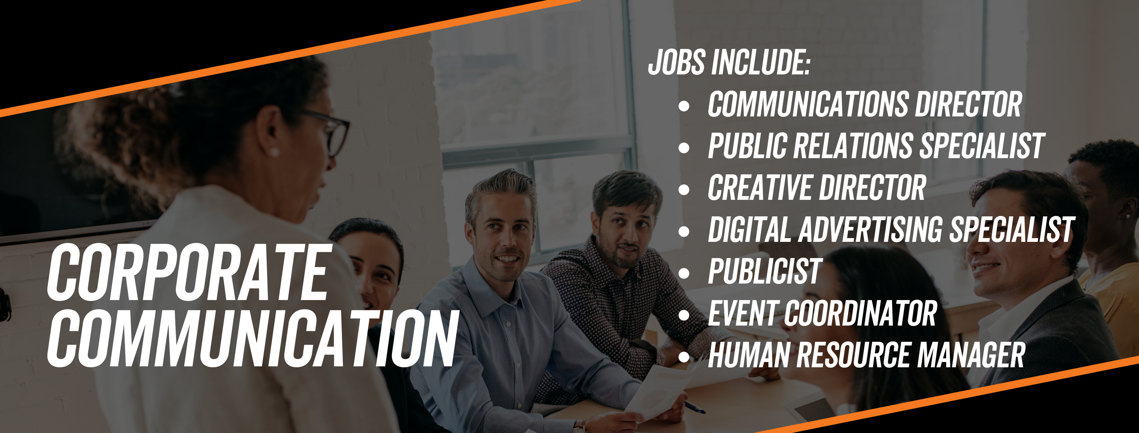 Corporate communications jobs include: communications director, public relations specialist, creative director, digital advertising specialist, publicist, event coordinator, human resource manager